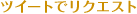ツイートでリクエスト